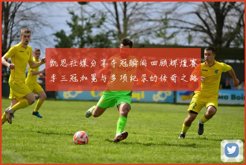 凯恩社媒分享夺冠瞬间回顾辉煌赛季三冠加冕与多项纪录的传奇之路