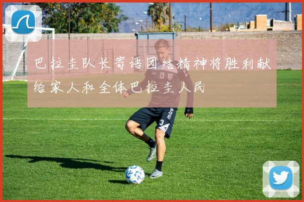 巴拉圭队长寄语团结精神将胜利献给家人和全体巴拉圭人民