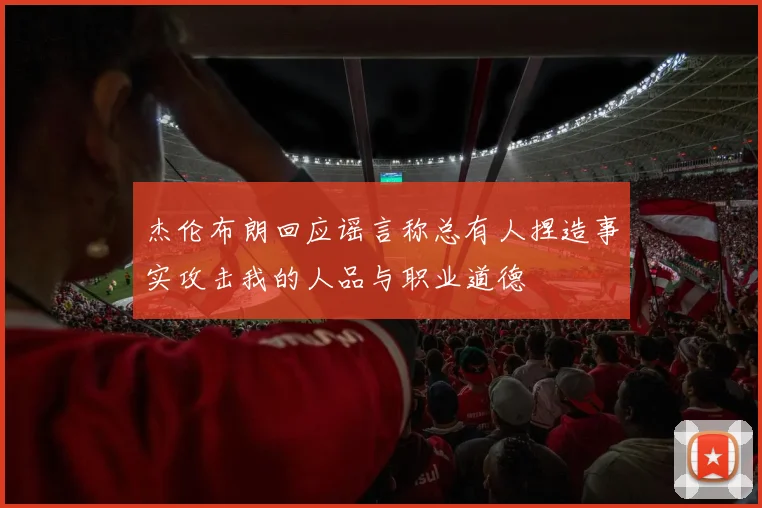 杰伦布朗回应谣言称总有人捏造事实攻击我的人品与职业道德
